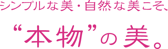 シンプルな美・自然な美こそ「本物の美」